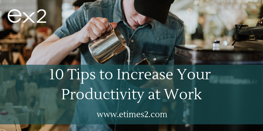 Increase Your Productivity At Work: 10 Tips